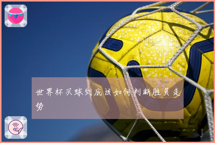 世界杯买球到底该如何判断胜负走势