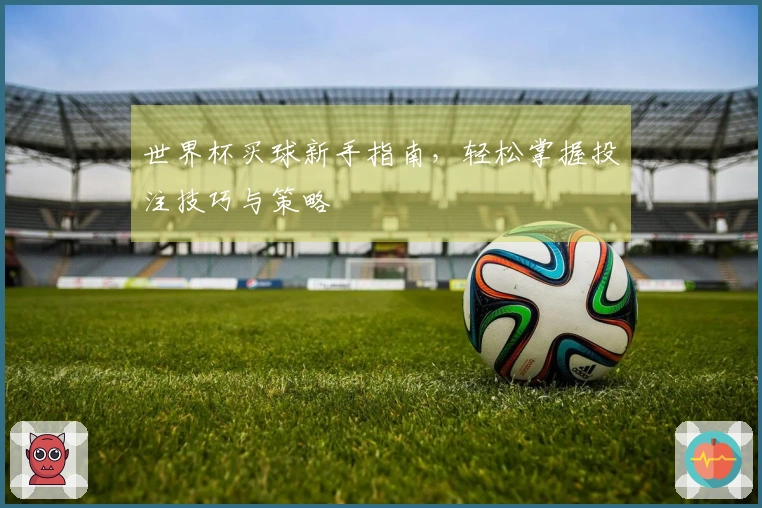 世界杯买球新手指南，轻松掌握投注技巧与策略