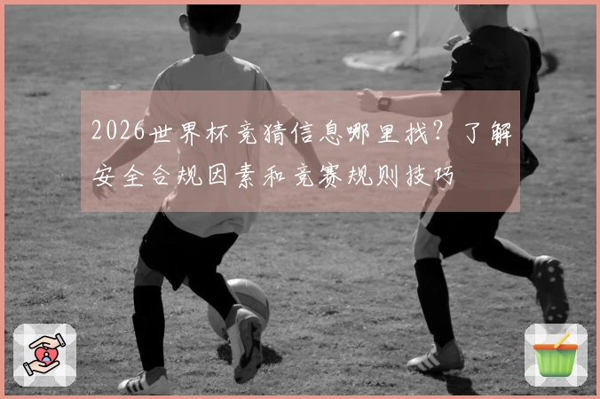 2026世界杯竞猜信息哪里找？了解安全合规因素和竞赛规则技巧