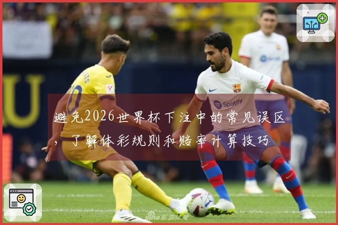 避免2026世界杯下注中的常见误区，了解体彩规则和赔率计算技巧
