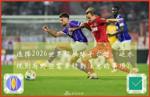 选择2026世界杯买球平台时，返水规则有哪些需要特别注意的事项？