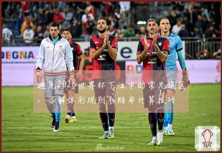 避免2026世界杯下注中的常见误区，了解体彩规则和赔率计算技巧