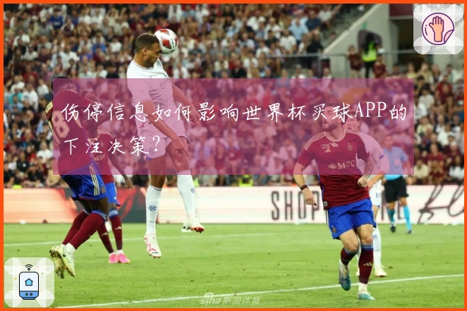 伤停信息如何影响世界杯买球APP的下注决策？