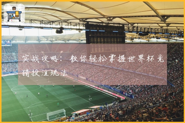 实战攻略：教你轻松掌握世界杯竞猜投注玩法