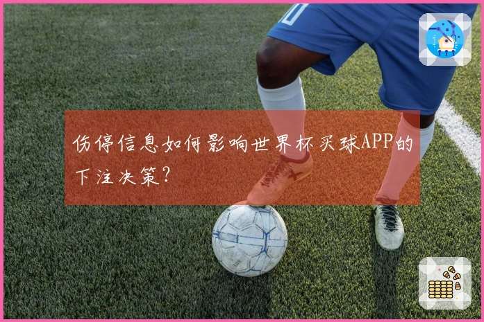 伤停信息如何影响世界杯买球APP的下注决策？